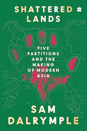 Shattered Lands : Five Partitions and the Making of Modern Asia
