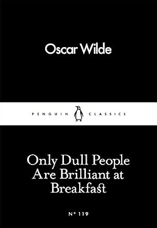 Only Dull People Are Brilliant at Breakfast by Oscar Wilde: Essays, Wit & Humour, Classic Literature / Penguin Little Black Classics